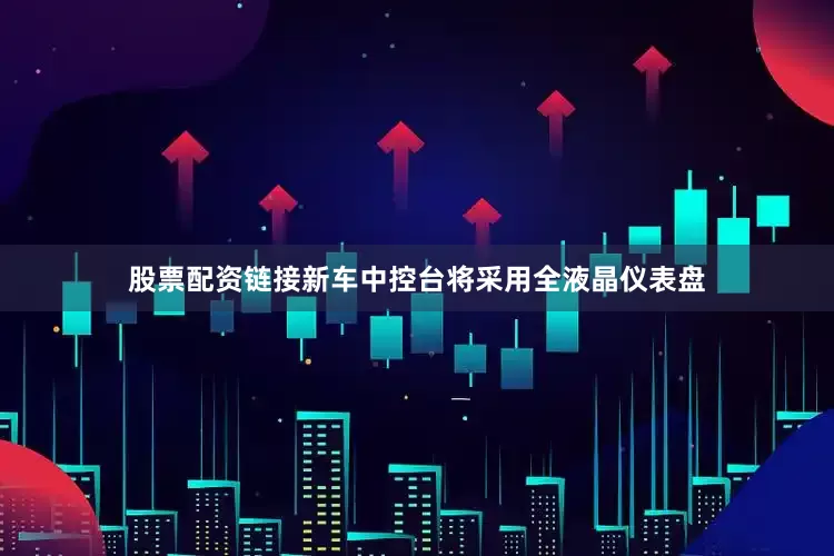 股票配资链接新车中控台将采用全液晶仪表盘