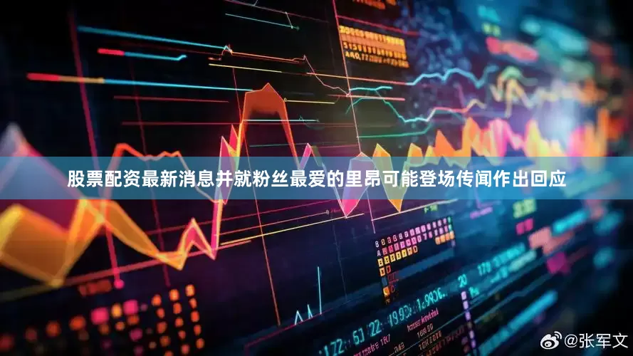 股票配资最新消息并就粉丝最爱的里昂可能登场传闻作出回应