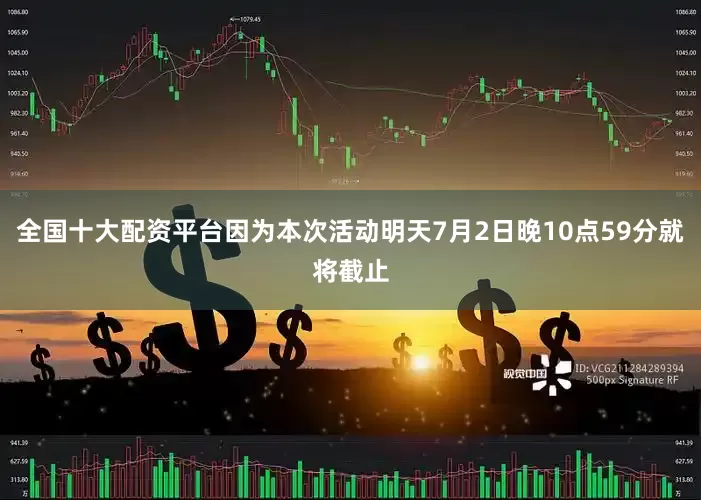 全国十大配资平台因为本次活动明天7月2日晚10点59分就将截止