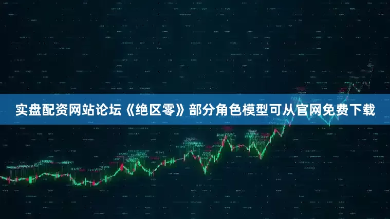 实盘配资网站论坛《绝区零》部分角色模型可从官网免费下载