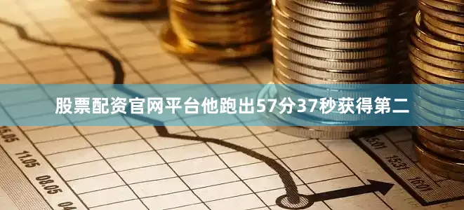 股票配资官网平台他跑出57分37秒获得第二