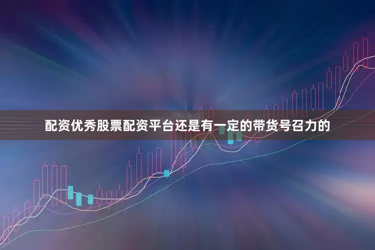 配资优秀股票配资平台还是有一定的带货号召力的