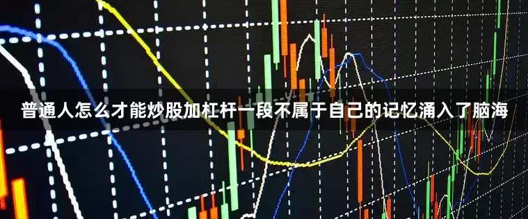 普通人怎么才能炒股加杠杆一段不属于自己的记忆涌入了脑海