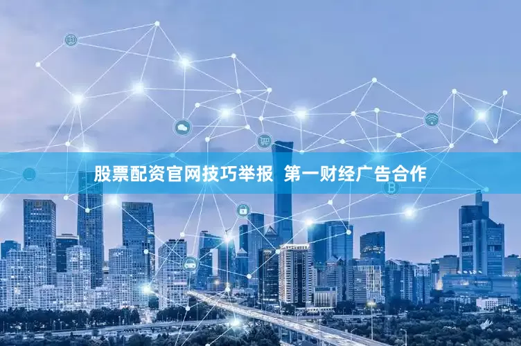 股票配资官网技巧举报  第一财经广告合作
