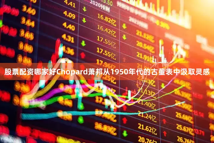 股票配资哪家好Chopard萧邦从1950年代的古董表中汲取灵感