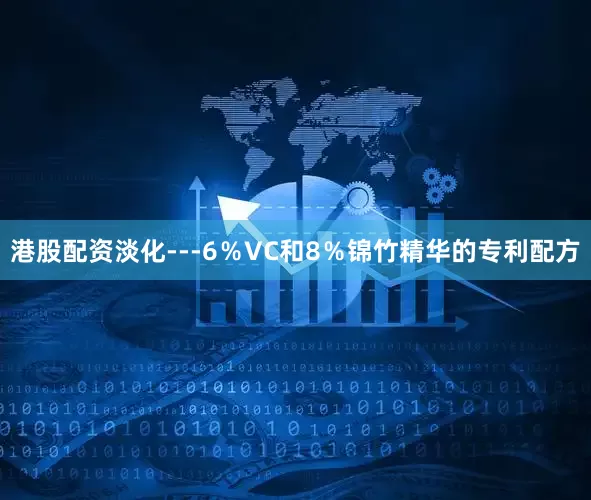 港股配资淡化---6％VC和8％锦竹精华的专利配方