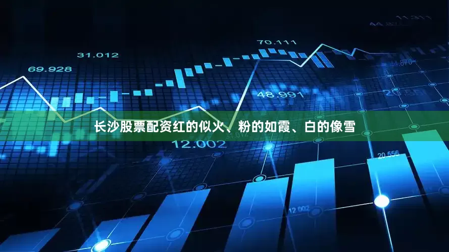 长沙股票配资红的似火、粉的如霞、白的像雪
