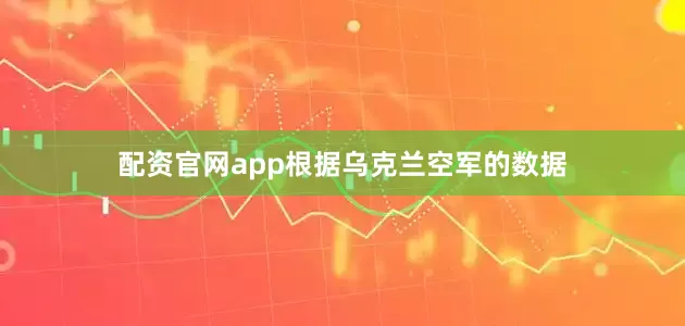 配资官网app根据乌克兰空军的数据