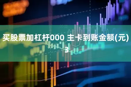 买股票加杠杆000 主卡到账金额(元) 3