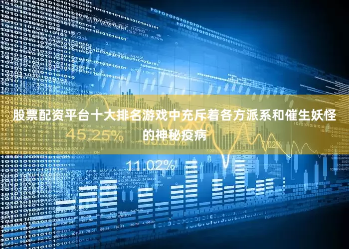 股票配资平台十大排名游戏中充斥着各方派系和催生妖怪的神秘疫病
