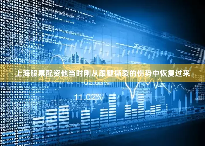 上海股票配资他当时刚从跟腱撕裂的伤势中恢复过来