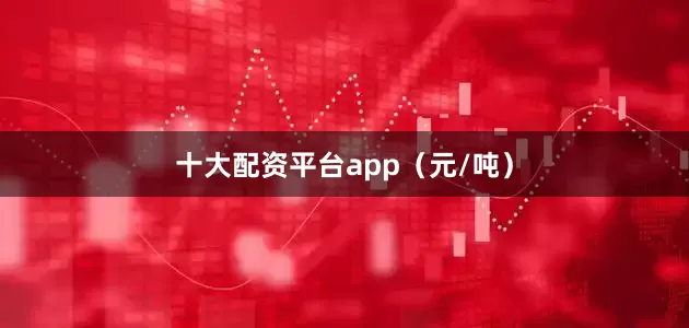 十大配资平台app（元/吨）