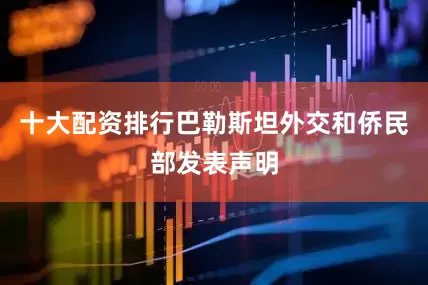 十大配资排行巴勒斯坦外交和侨民部发表声明