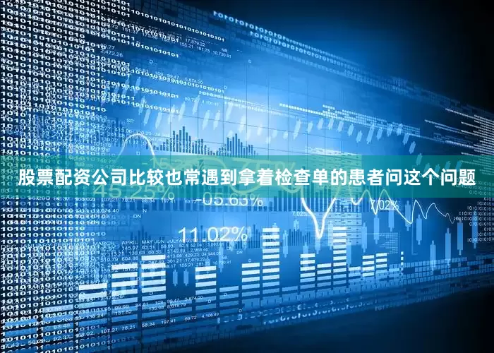 股票配资公司比较也常遇到拿着检查单的患者问这个问题