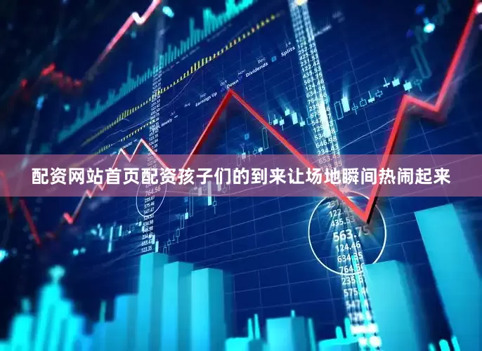 配资网站首页配资孩子们的到来让场地瞬间热闹起来