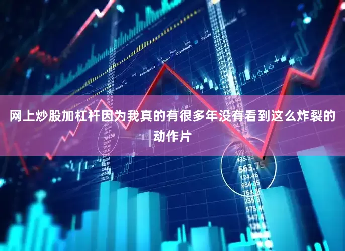 网上炒股加杠杆因为我真的有很多年没有看到这么炸裂的动作片