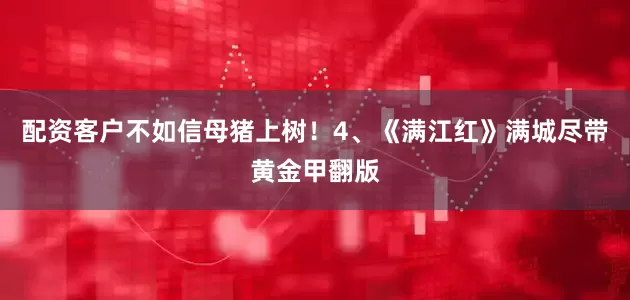 配资客户不如信母猪上树！4、《满江红》满城尽带黄金甲翻版