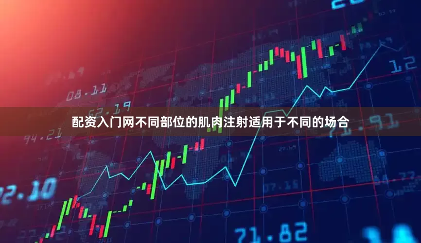 配资入门网不同部位的肌肉注射适用于不同的场合