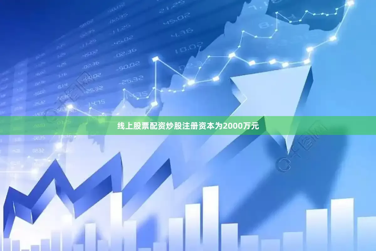 线上股票配资炒股注册资本为2000万元