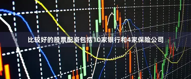 比较好的股票配资包括10家银行和4家保险公司