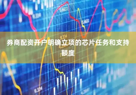 券商配资开户明确立项的芯片任务和支持额度