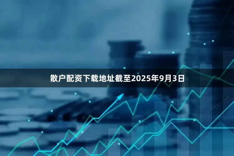 散户配资下载地址截至2025年9月3日