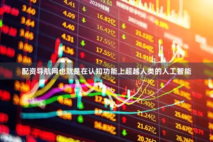 配资导航网也就是在认知功能上超越人类的人工智能