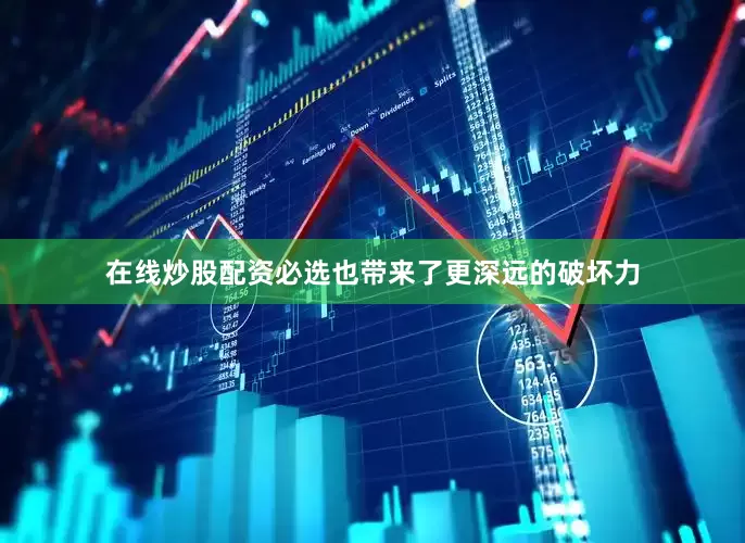 在线炒股配资必选也带来了更深远的破坏力
