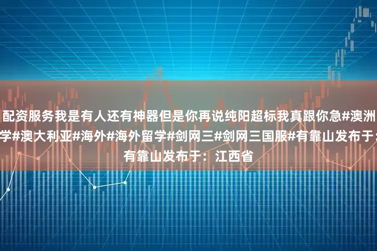 配资服务我是有人还有神器但是你再说纯阳超标我真跟你急#澳洲#澳洲留学#澳大利亚#海外#海外留学#剑网三#剑网三国服#有靠山发布于：江西省
