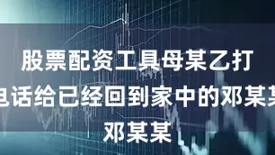 股票配资工具母某乙打电话给已经回到家中的邓某某