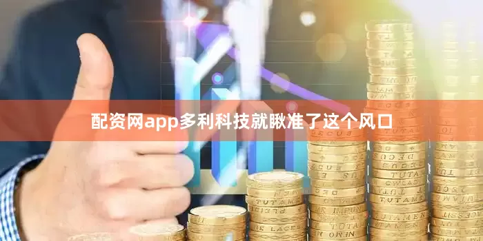 配资网app多利科技就瞅准了这个风口