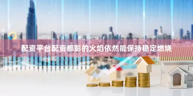 配资平台配资都彭的火焰依然能保持稳定燃烧