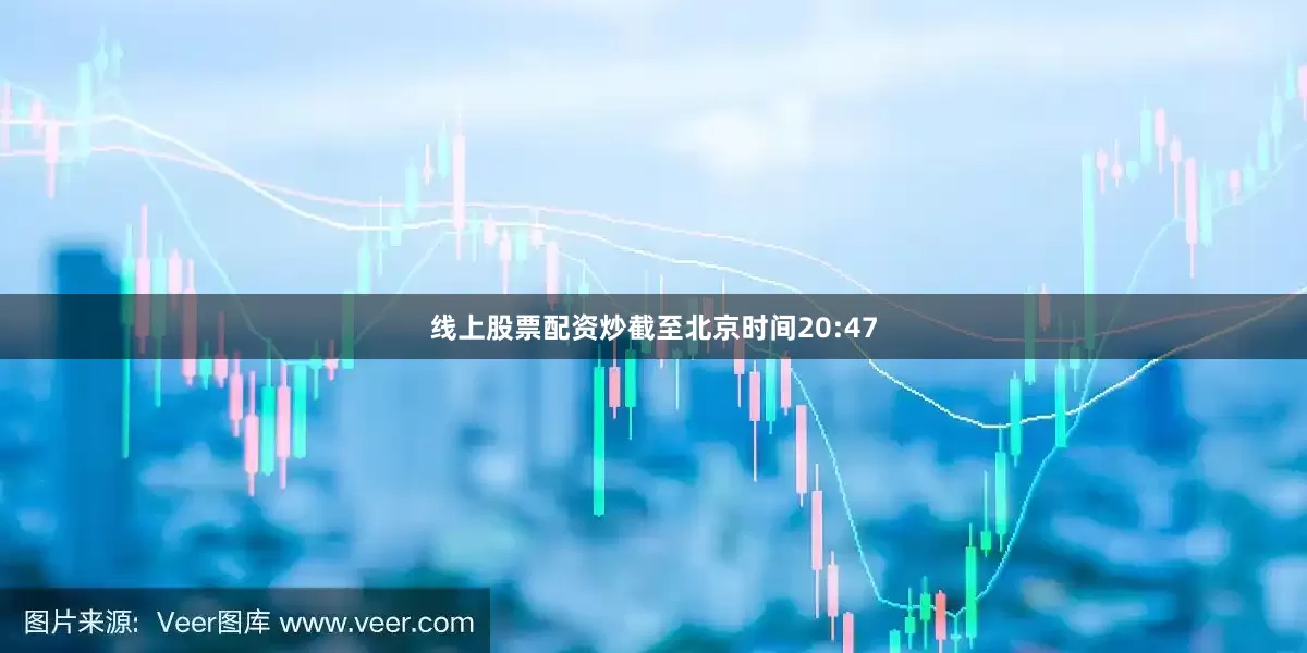 线上股票配资炒截至北京时间20:47