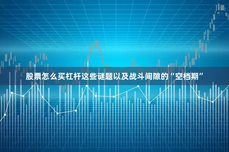 股票怎么买杠杆这些谜题以及战斗间隙的“空档期”
