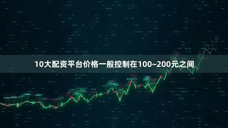 10大配资平台价格一般控制在100~200元之间