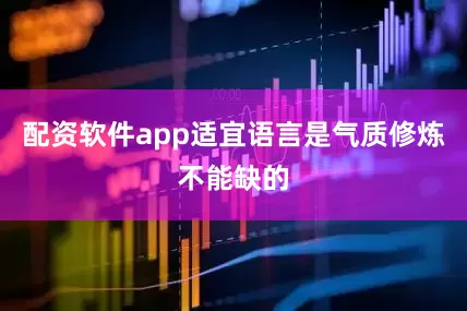 配资软件app适宜语言是气质修炼不能缺的